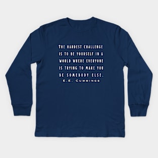 E. E. Cummings: The hardest challenge is to be yourself in a world where everyone is trying to make you be somebody else. Kids Long Sleeve T-Shirt